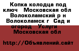 Копка колодца под ключ - Московская обл., Волоколамский р-н, Волоколамск г. Сад и огород » Услуги   . Московская обл.